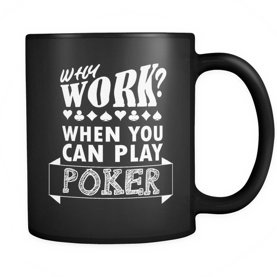 Why Work? When You Can Play Poker - 11oz Black Mug