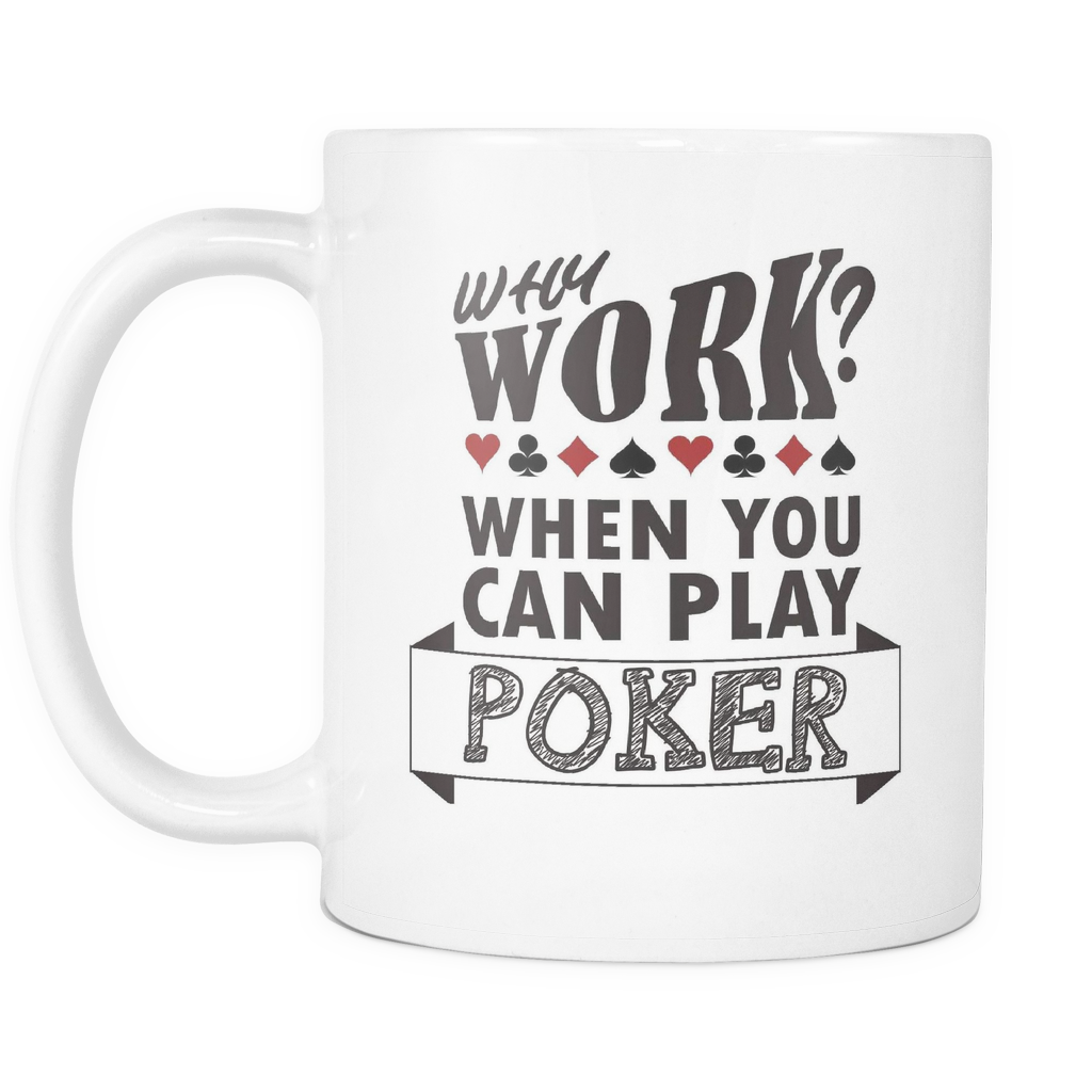 Why Work? When You Can Play Poker - 11 oz White Mug