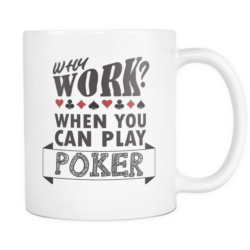 Why Work? When You Can Play Poker - 11 oz White Mug