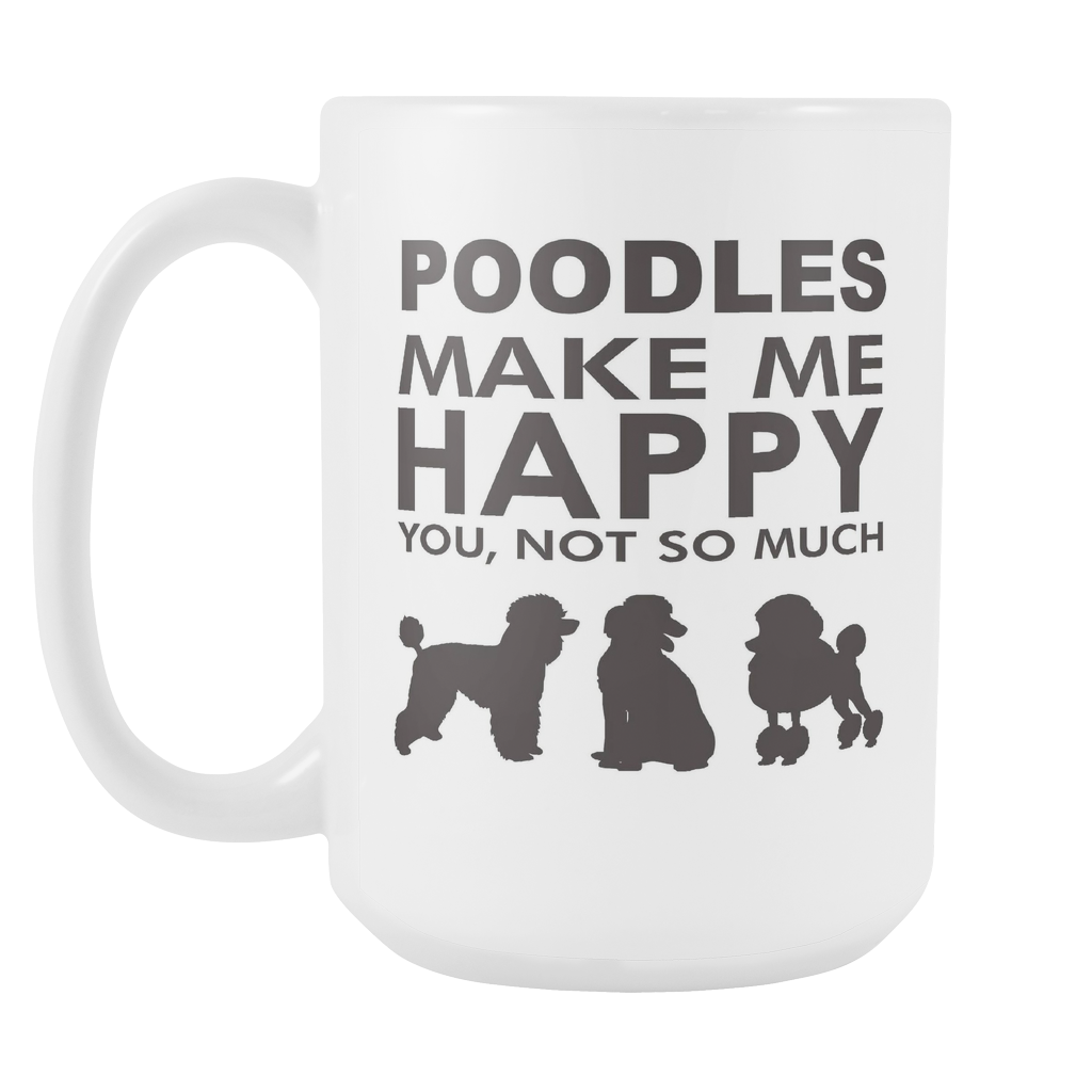Poodles Make Me Happy - You, Not So Much - 15oz White Mug