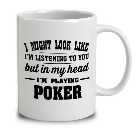 I Might Look Like I'm Listening To You, But In My Head I'm Playing Poker - 11oz White Coffee Mug