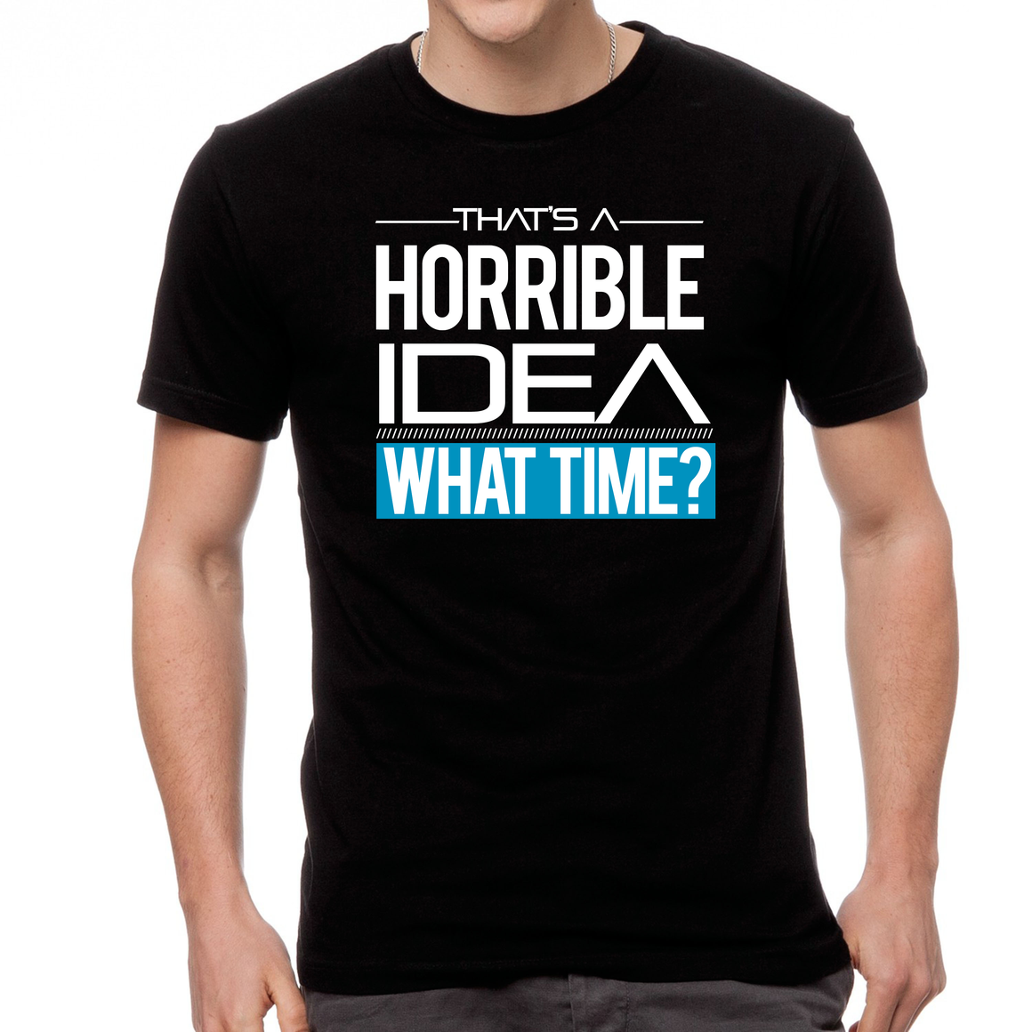 That's A Horrible Idea - What Time? - T-Shirt