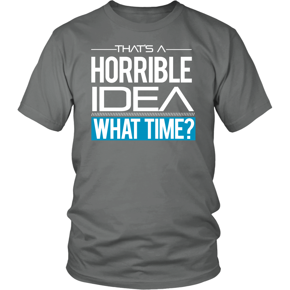 That's A Horrible Idea - What Time? - T-Shirt