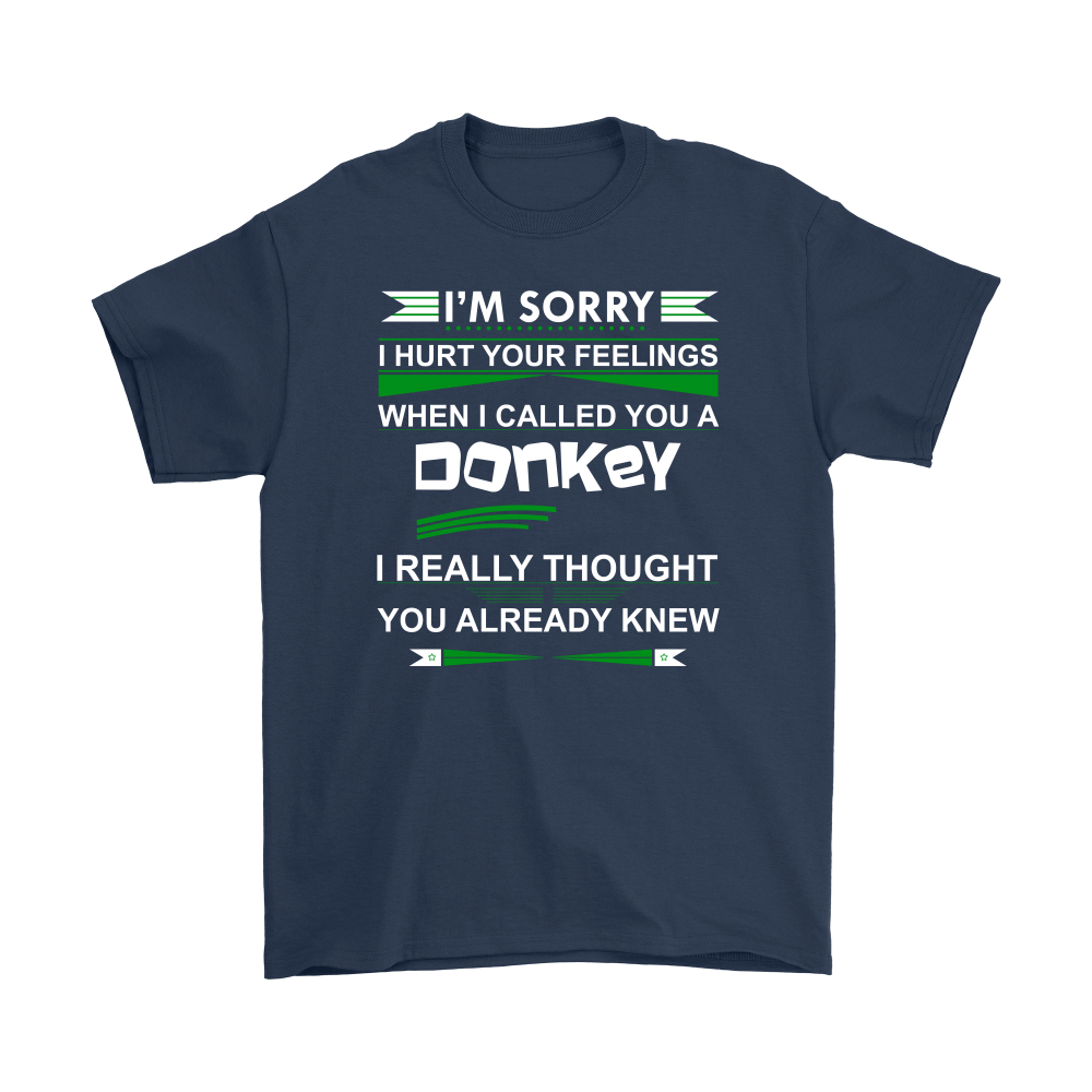 I'm Sorry I Hurt Your Feelings When I called You A Donkey - I Thought You Knew -T-Shirt