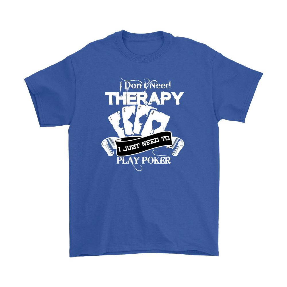I Don't Need Therapy - I Just Need To Play Poker - T-shirts, Longsleeves, and Hoodies