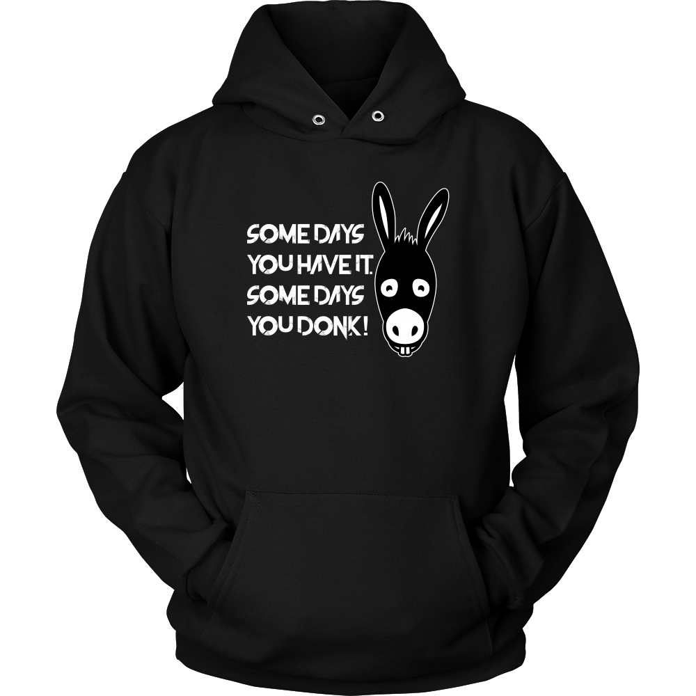Some Days You Have It. Some Days You Donk! - T-shirt
