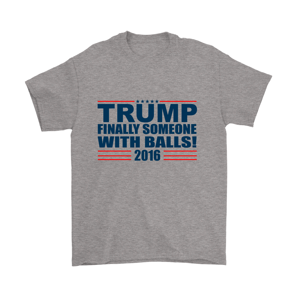 Trump - Finally Someone With Balls 2016- Colored T-Shirt
