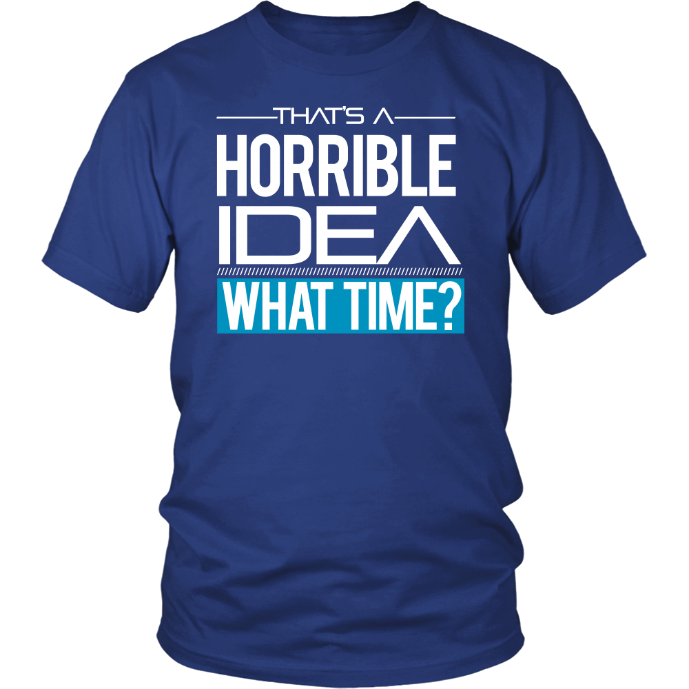 That's A Horrible Idea - What Time? - T-Shirt
