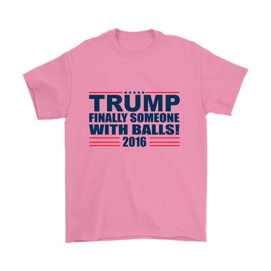 Trump - Finally Someone With Balls 2016- Colored T-Shirt