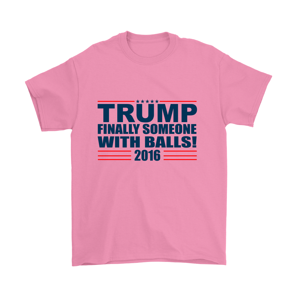 Trump - Finally Someone With Balls 2016- Colored T-Shirt