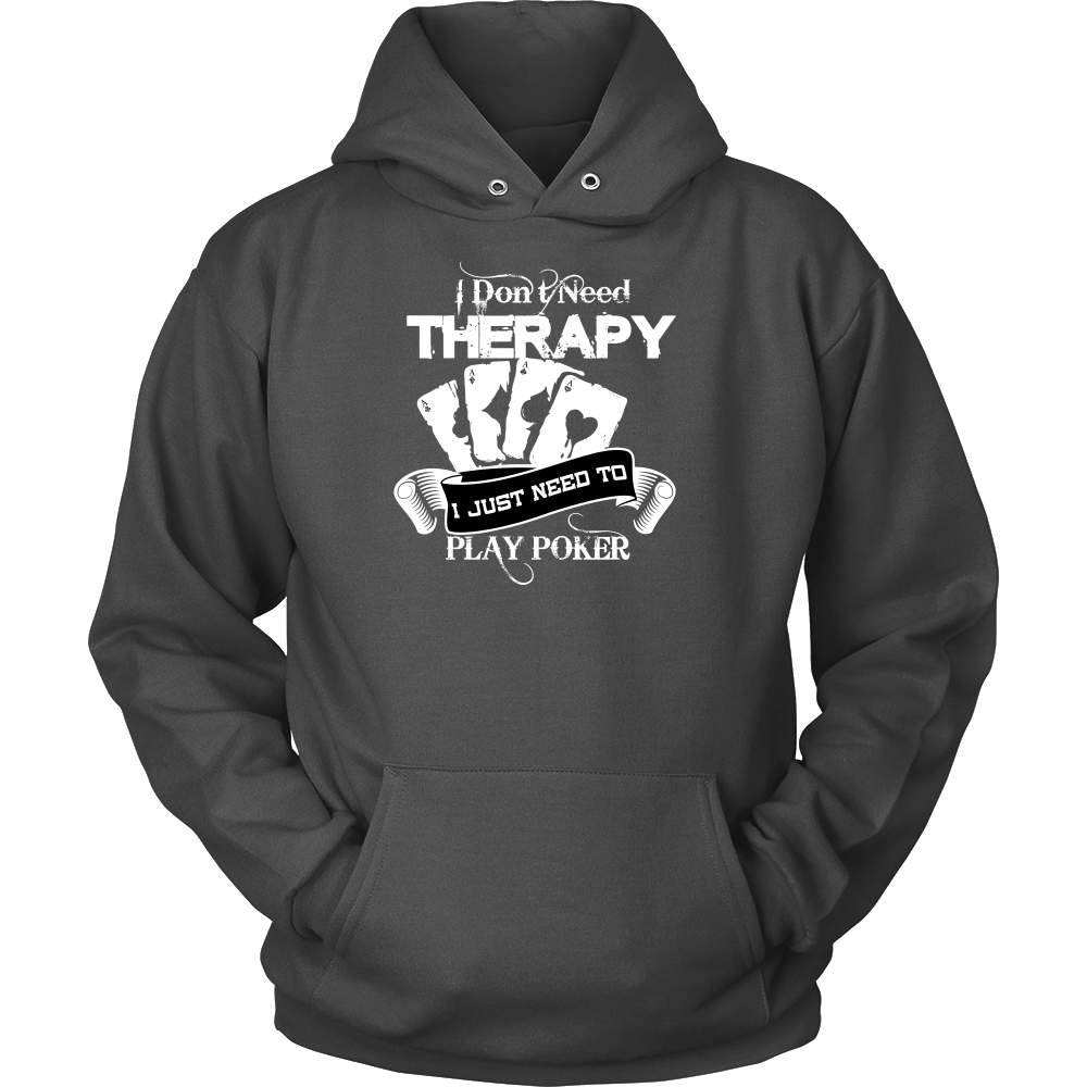 I Don't Need Therapy - I Just Need To Play Poker - T-shirts, Longsleeves, and Hoodies