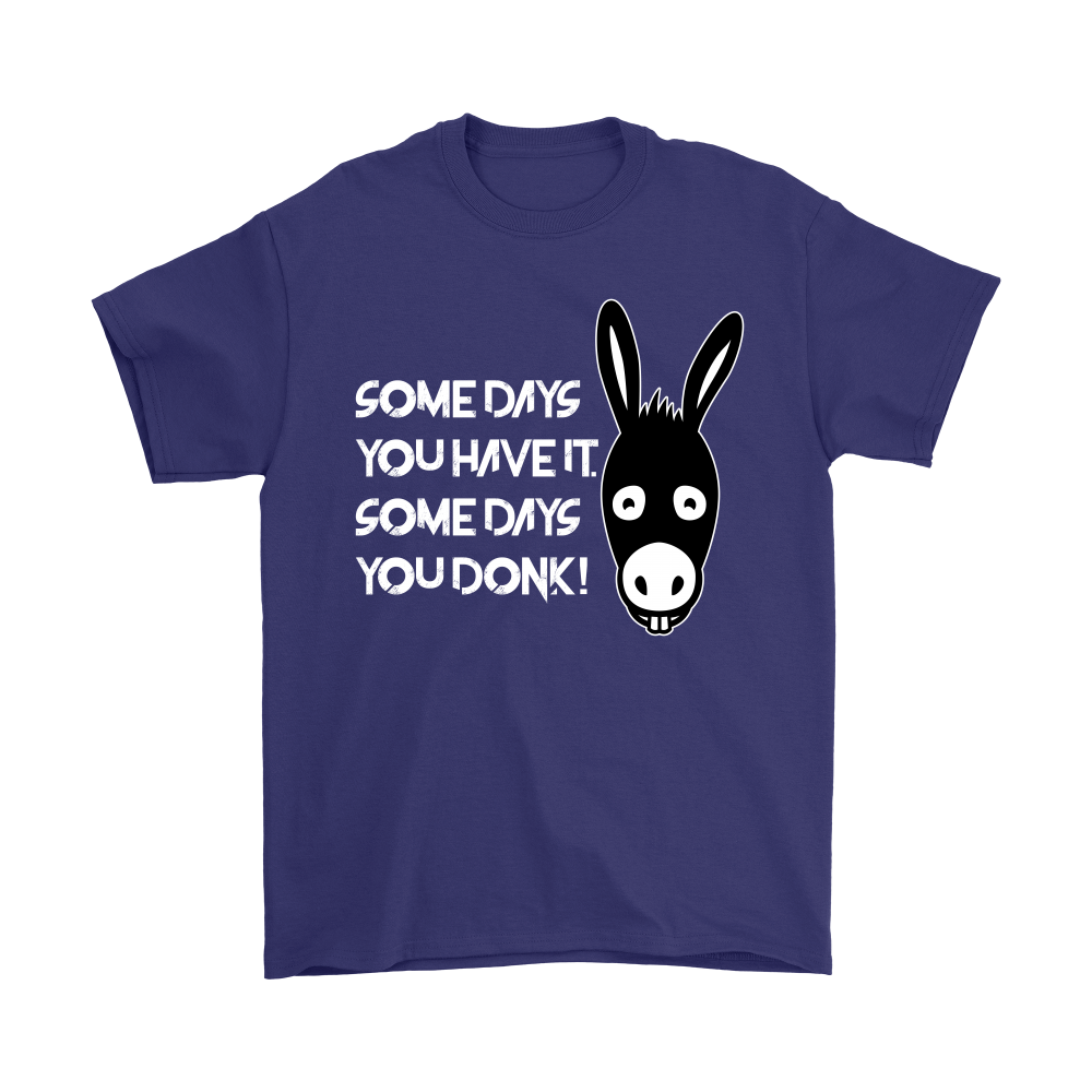 Some Days You Have It. Some Days You Donk! - T-shirt