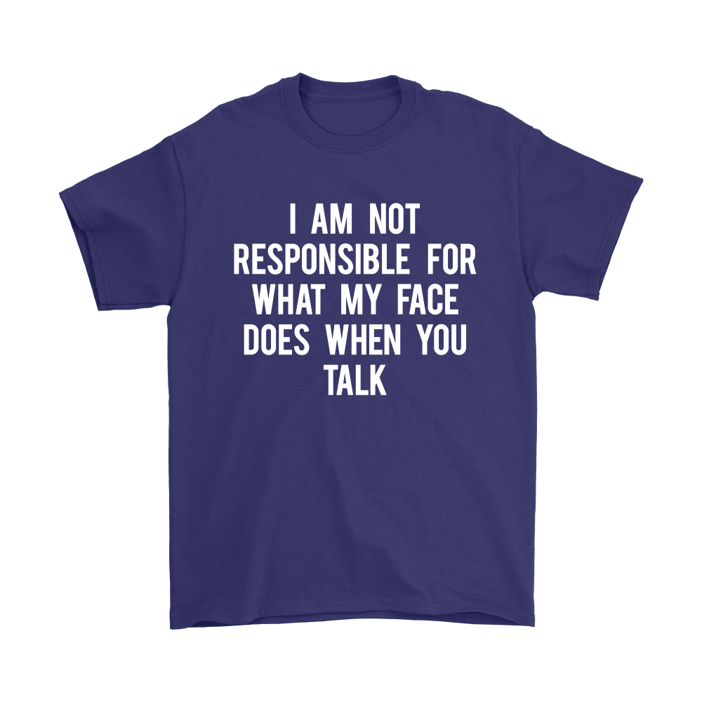 I Am Not Responsible For What My Face Does When You Talk - White Lettering - Shirt