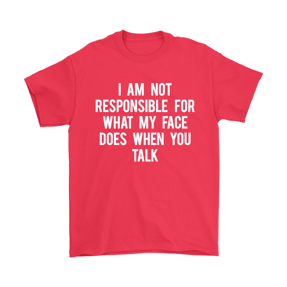 I Am Not Responsible For What My Face Does When You Talk - White Lettering - Shirt