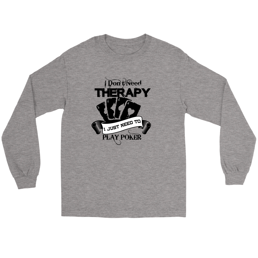 I Don't Need Therapy - I Just Need To Play Poker - Blk Lettering - T-shirts, Longsleeves, and Hoodies