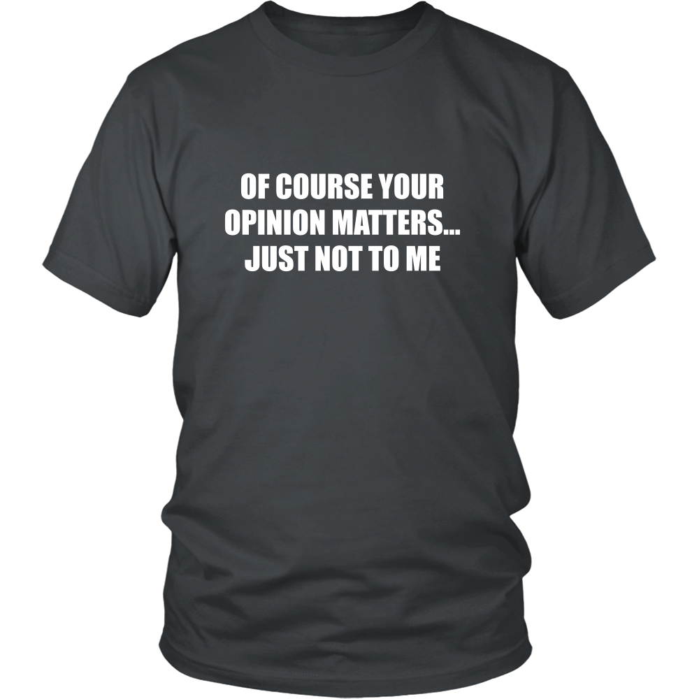 Of Course Your Opinion Matters... Just Not To Me