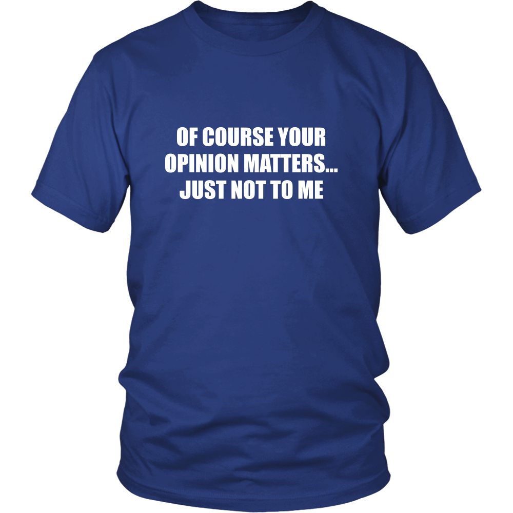 Of Course Your Opinion Matters... Just Not To Me