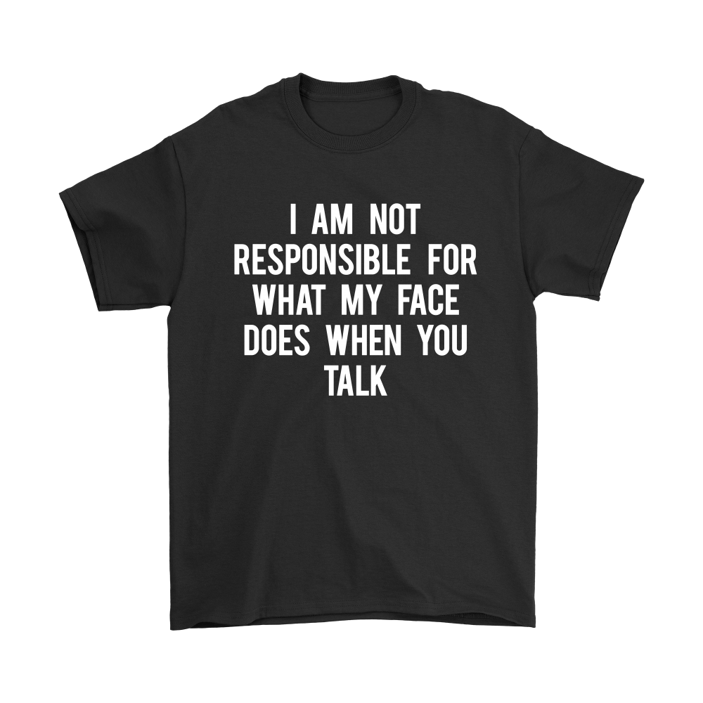 I Am Not Responsible For What My Face Does When You Talk - White Lettering - Shirt