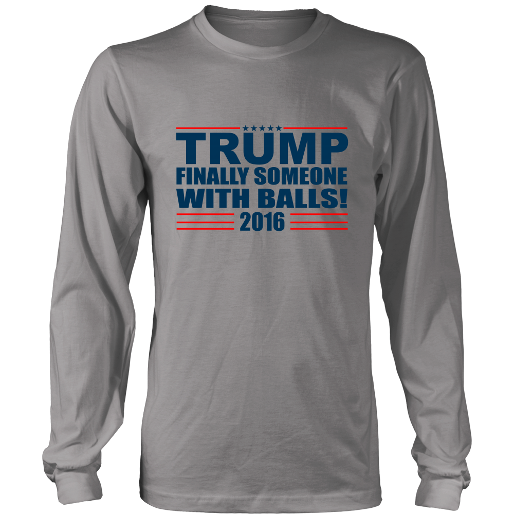 Trump - Finally Someone With Balls 2016- Colored T-Shirt