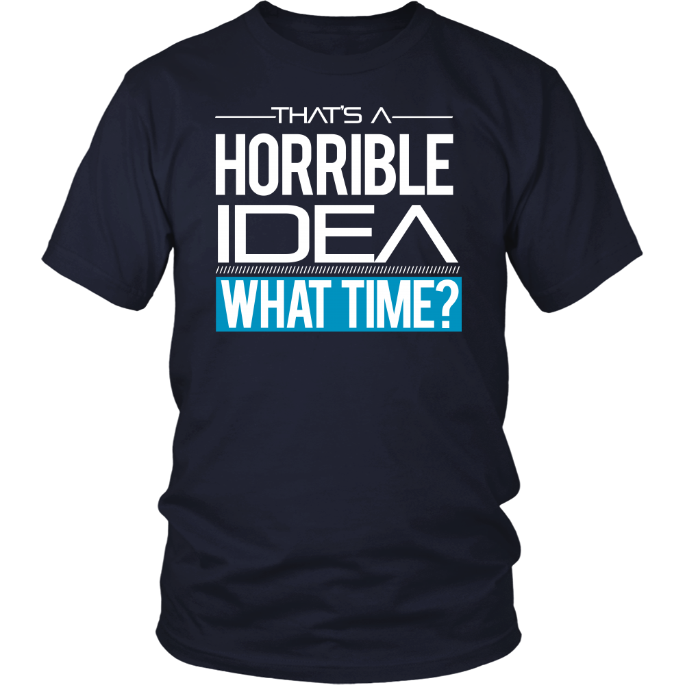 That's A Horrible Idea - What Time? - T-Shirt