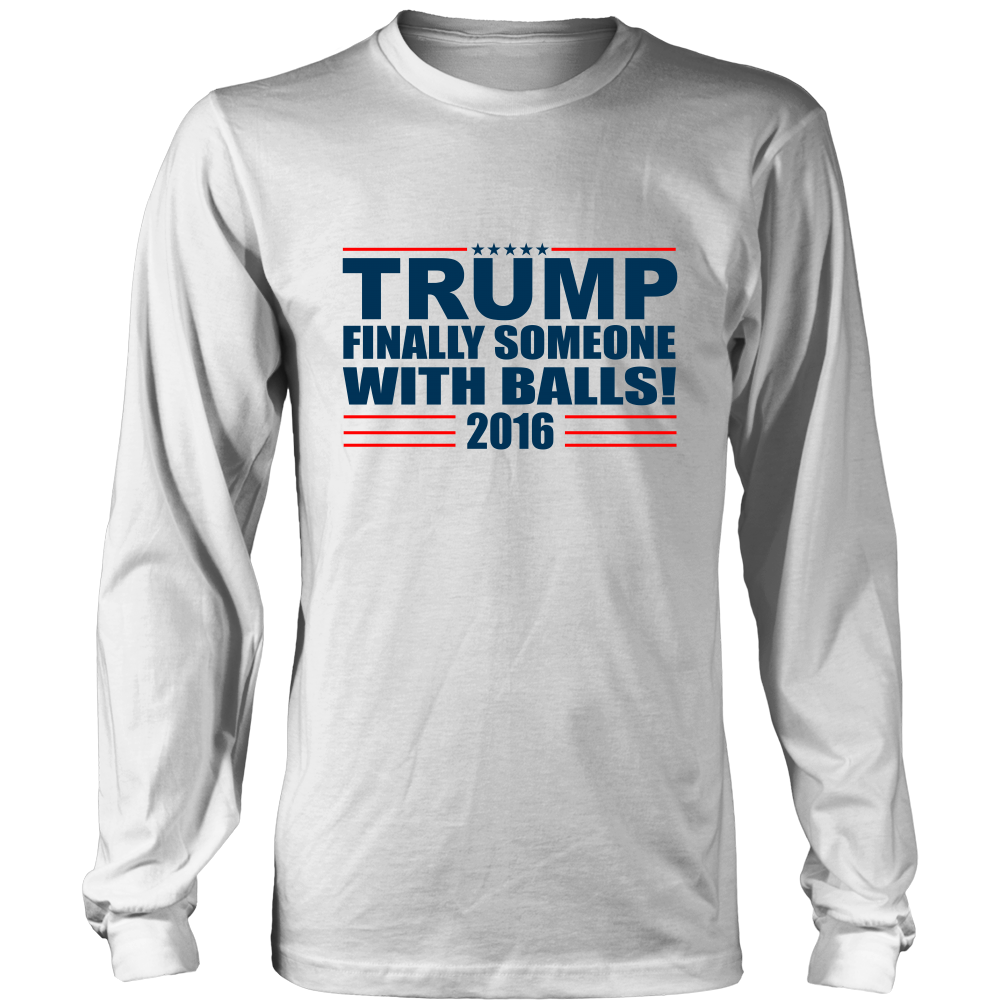 Trump - Finally Someone With Balls 2016- Colored T-Shirt