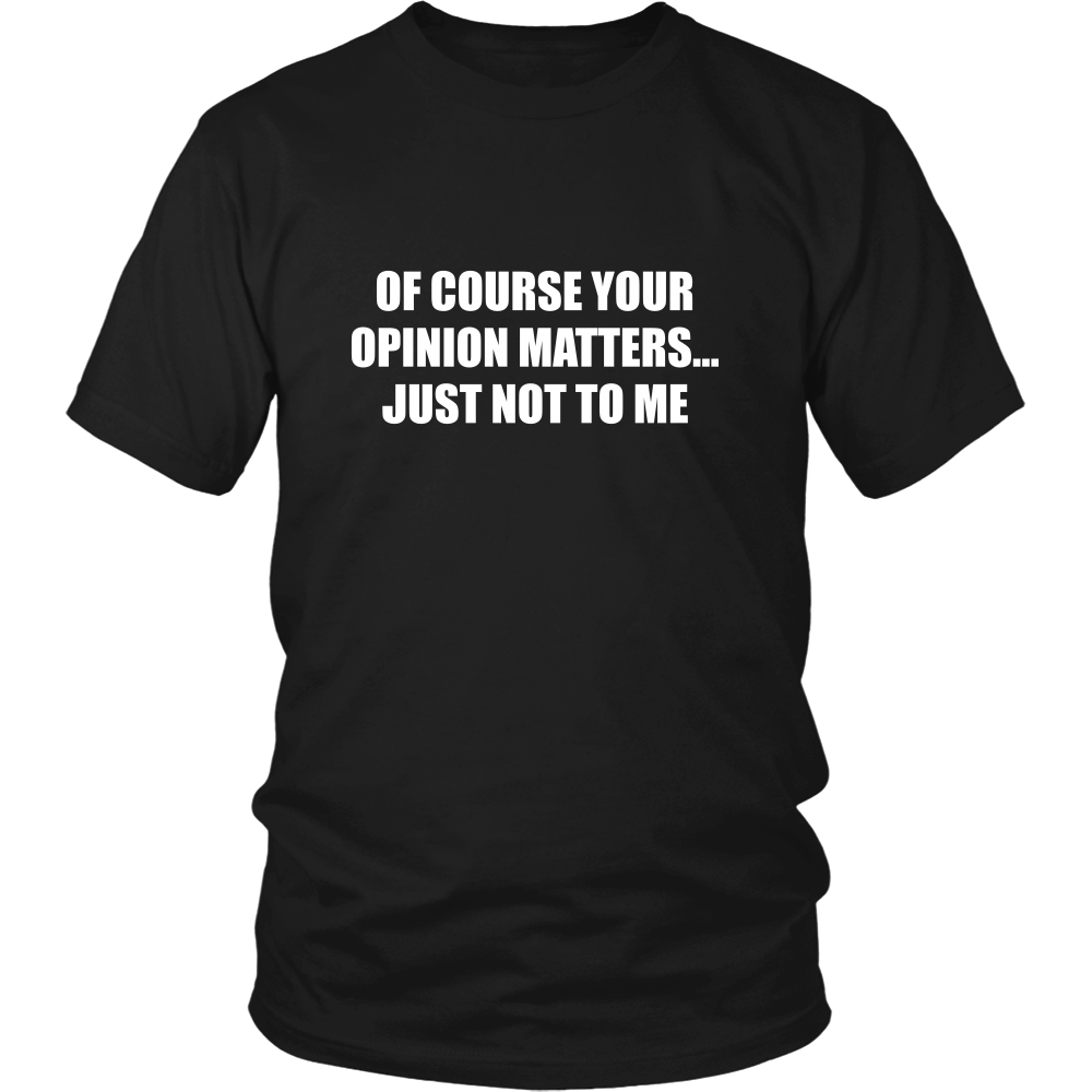 Of Course Your Opinion Matters... Just Not To Me
