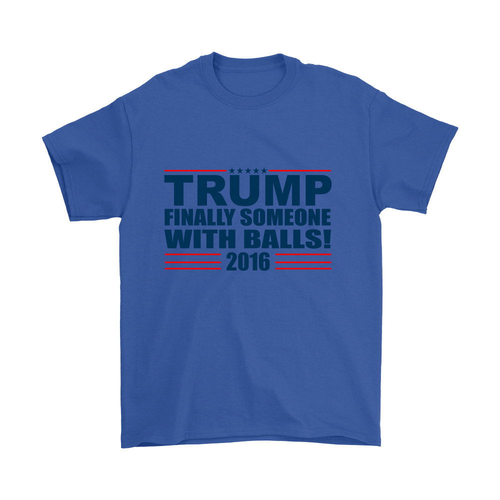 Trump - Finally Someone With Balls 2016- Colored T-Shirt