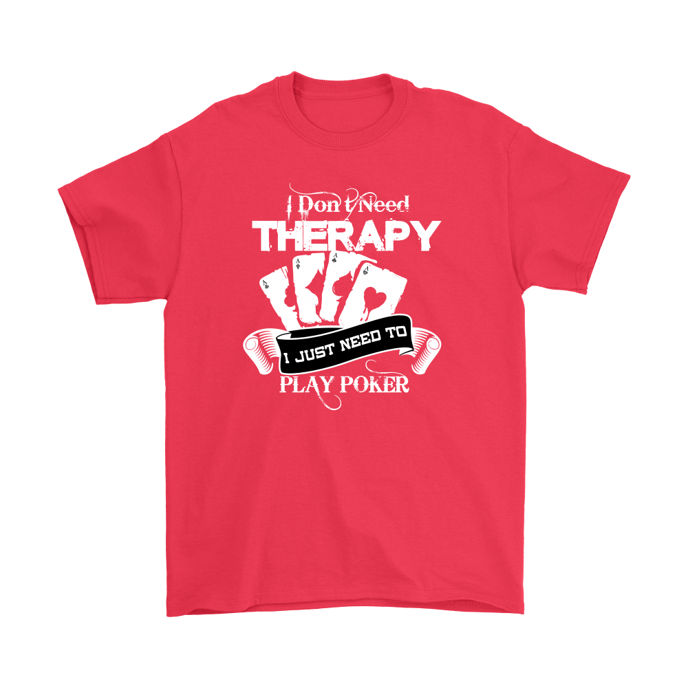 I Don't Need Therapy - I Just Need To Play Poker - T-shirts, Longsleeves, and Hoodies