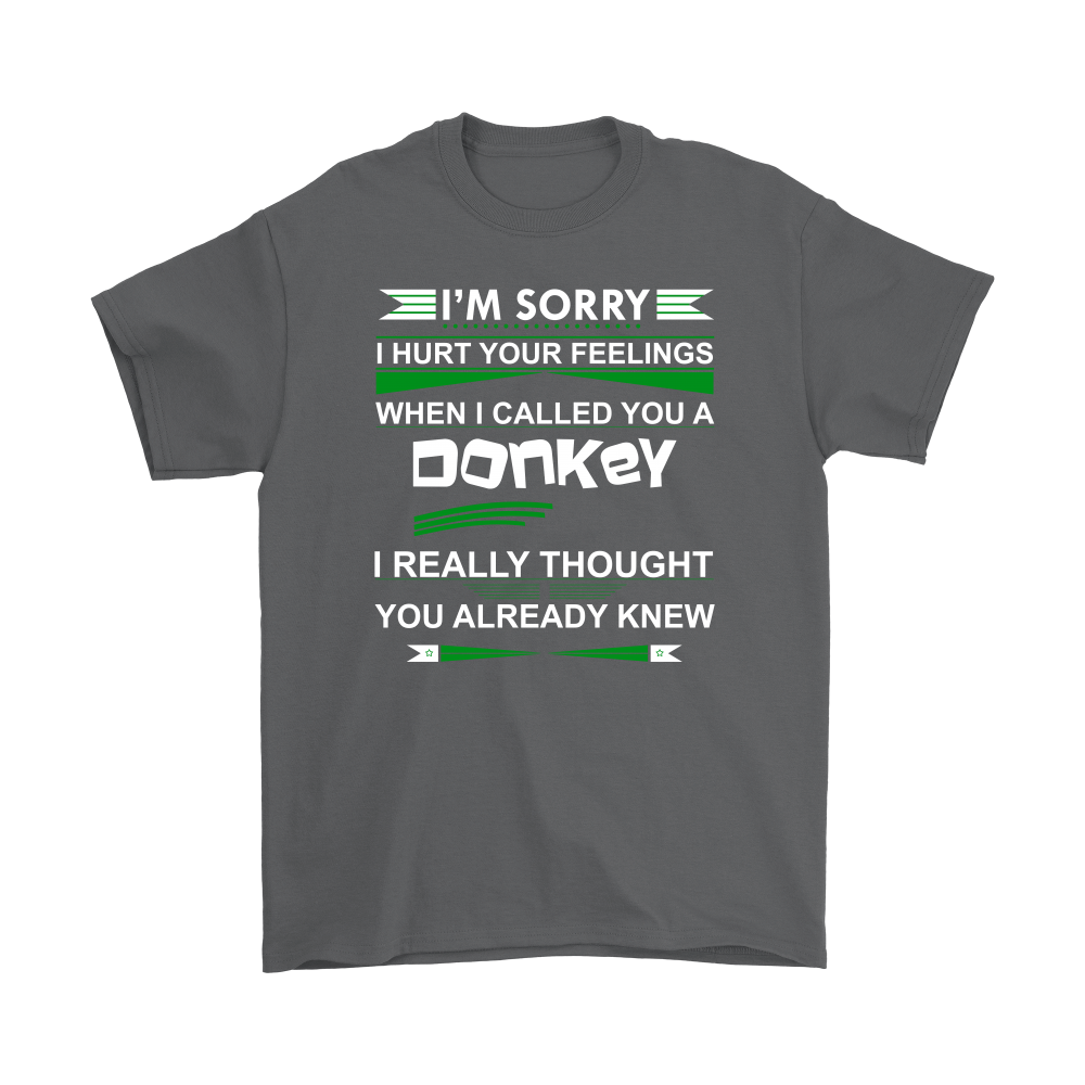 I'm Sorry I Hurt Your Feelings When I called You A Donkey - I Thought You Knew -T-Shirt
