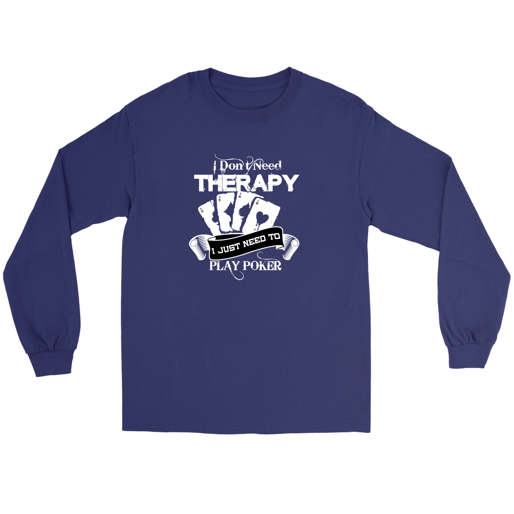 I Don't Need Therapy - I Just Need To Play Poker - T-shirts, Longsleeves, and Hoodies