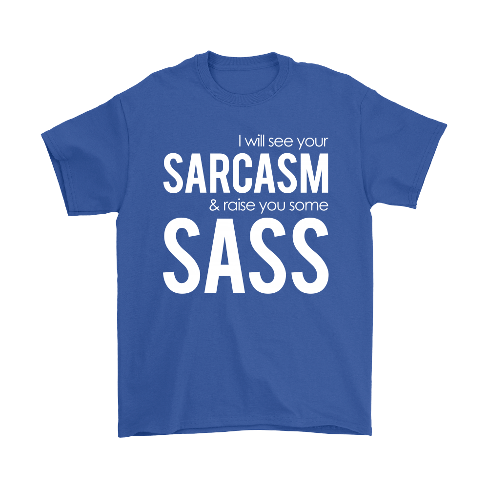 I will see Your Sarcasm & Raise you some Sass - White lettering T-Shirt