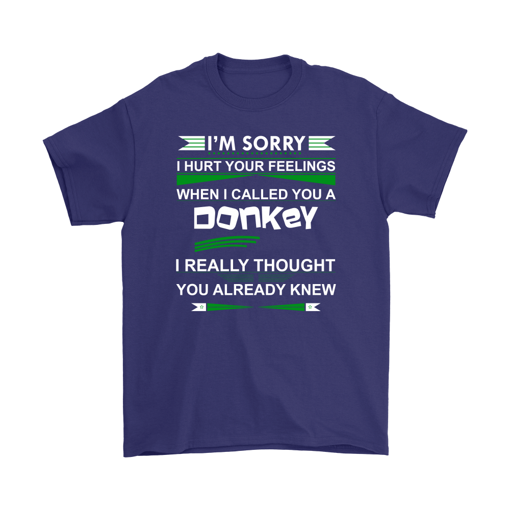 I'm Sorry I Hurt Your Feelings When I called You A Donkey - I Thought You Knew -T-Shirt