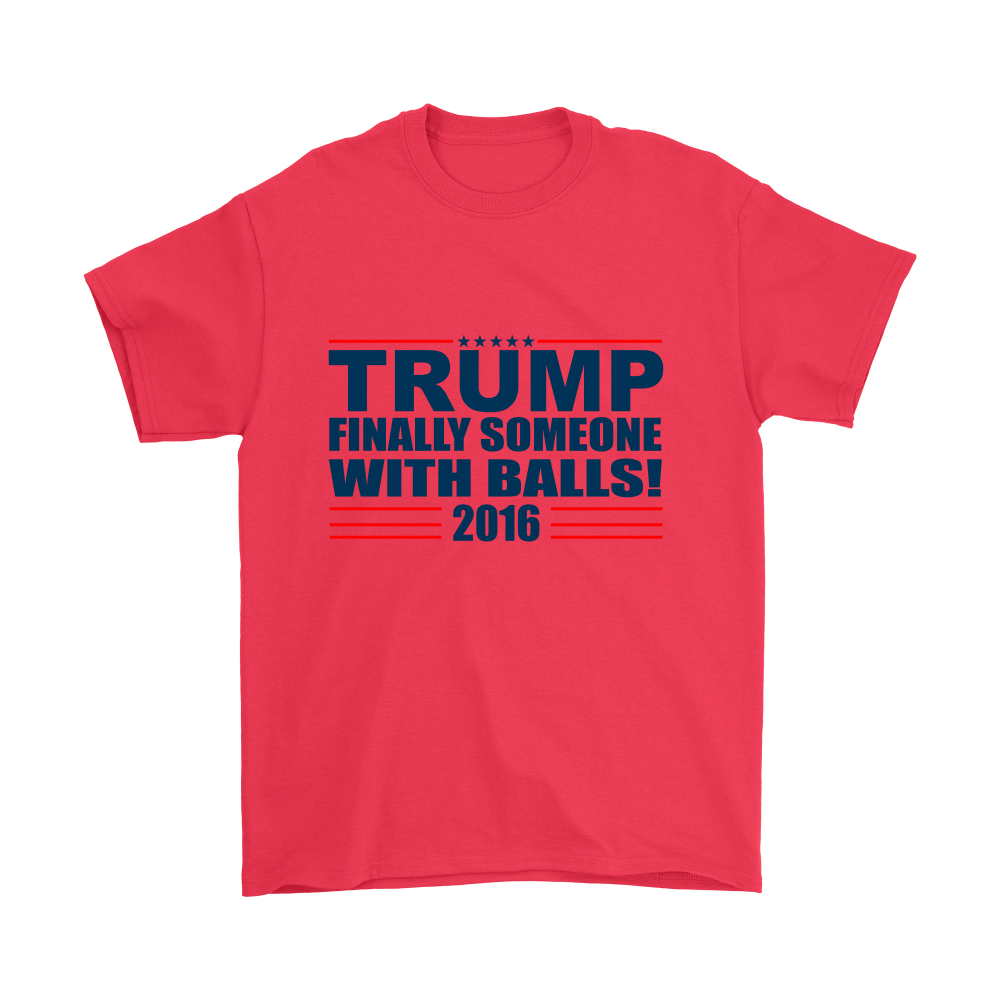 Trump - Finally Someone With Balls 2016- Colored T-Shirt