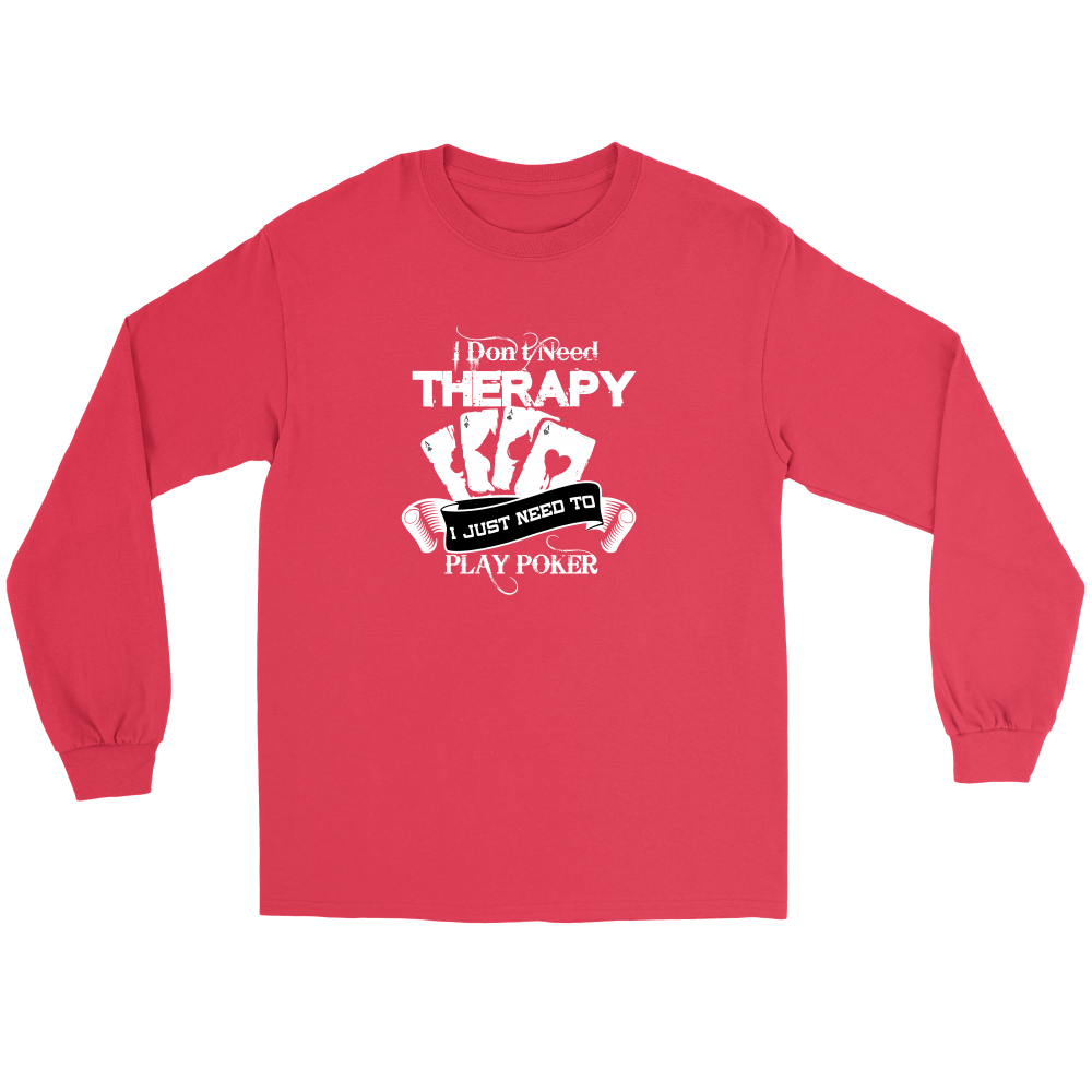 I Don't Need Therapy - I Just Need To Play Poker - T-shirts, Longsleeves, and Hoodies