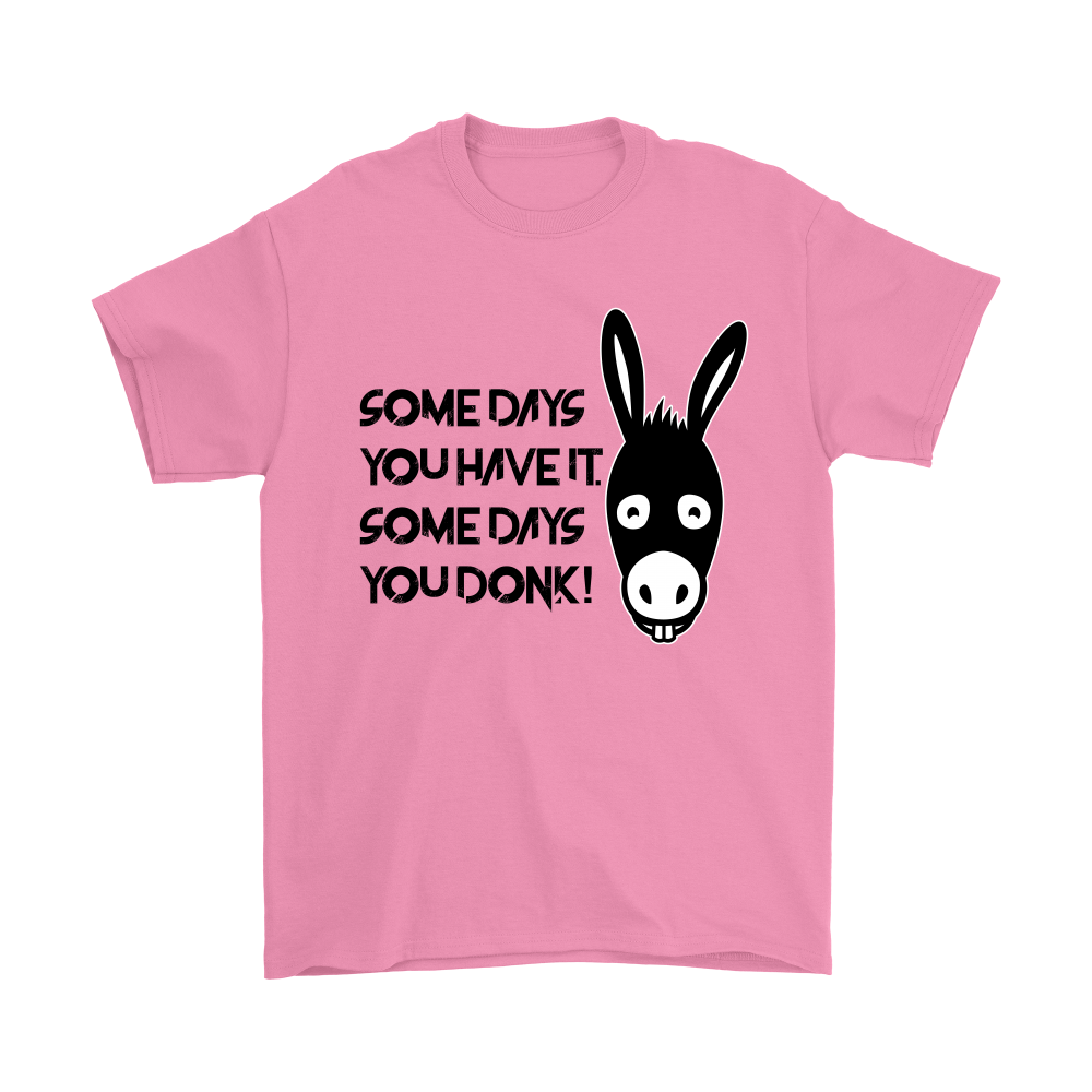 Some Days You Have It. Some Days You Donk! - Black Lettering