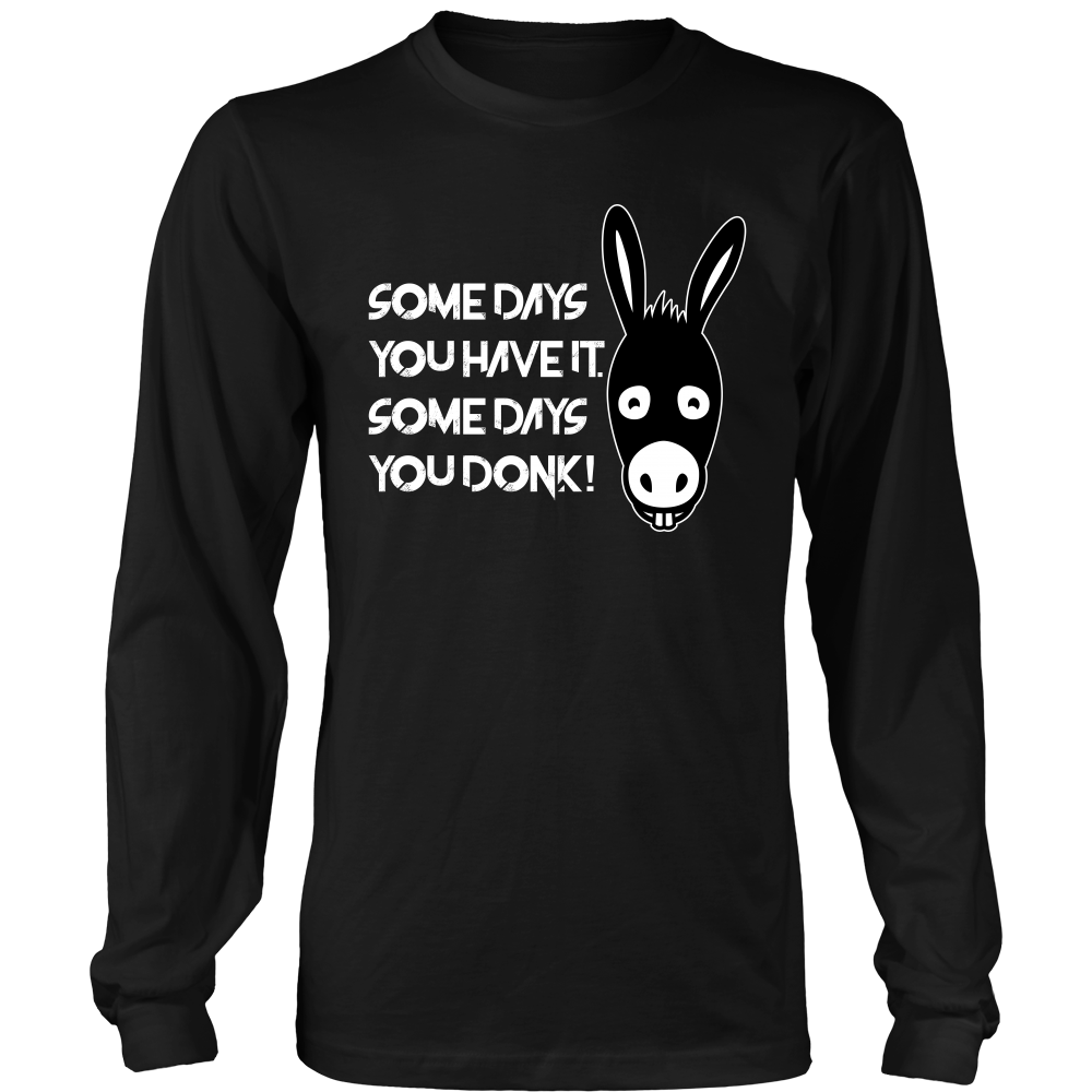 Some Days You Have It. Some Days You Donk! - T-shirt