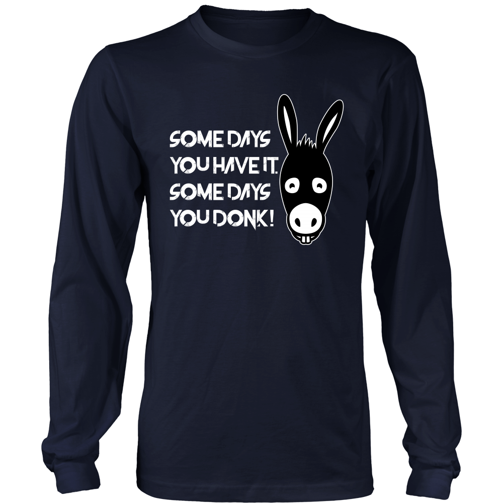 Some Days You Have It. Some Days You Donk! - T-shirt