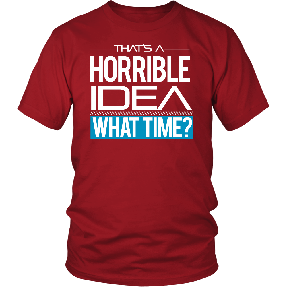 That's A Horrible Idea - What Time? - T-Shirt