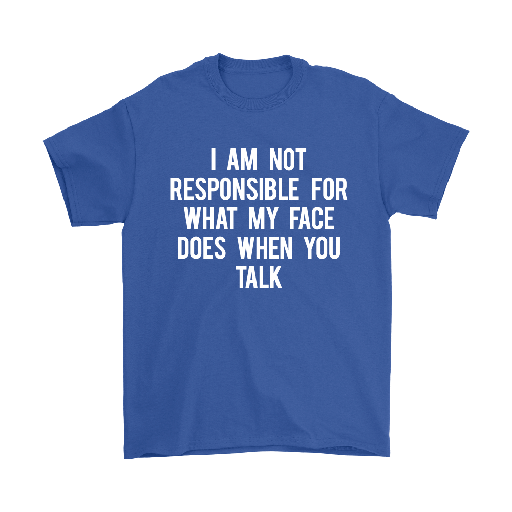 I Am Not Responsible For What My Face Does When You Talk - White Lettering - Shirt