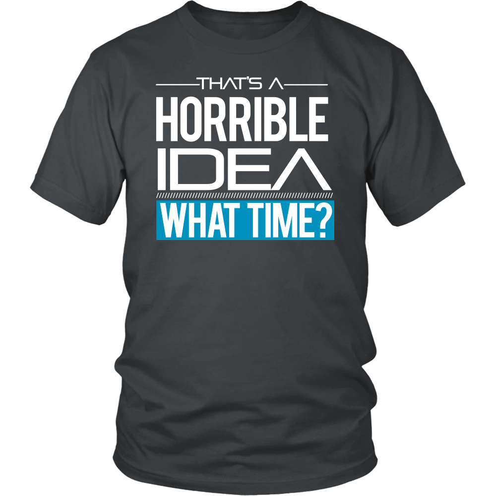 That's A Horrible Idea - What Time? - T-Shirt