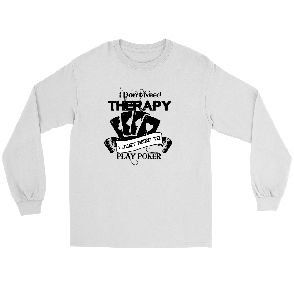 I Don't Need Therapy - I Just Need To Play Poker - Blk Lettering - T-shirts, Longsleeves, and Hoodies