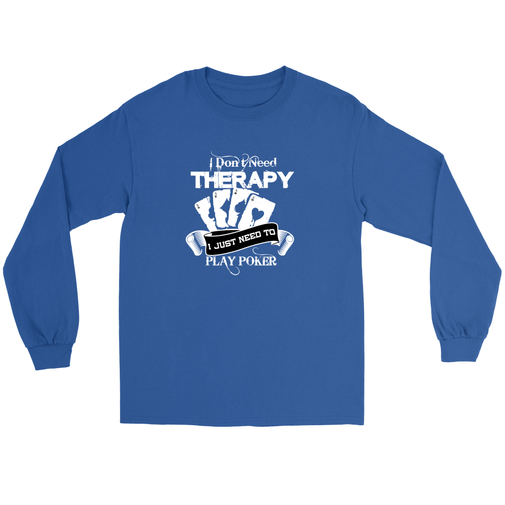 I Don't Need Therapy - I Just Need To Play Poker - T-shirts, Longsleeves, and Hoodies