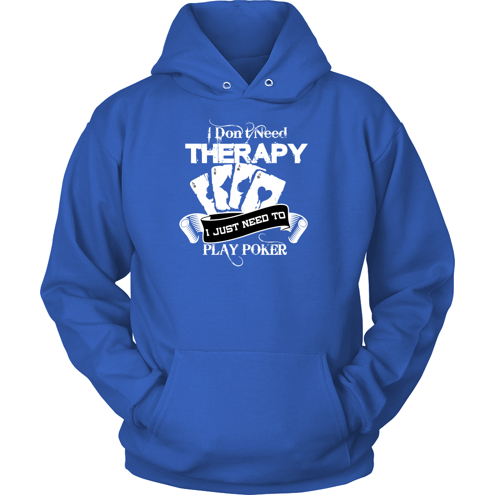 I Don't Need Therapy - I Just Need To Play Poker - T-shirts, Longsleeves, and Hoodies