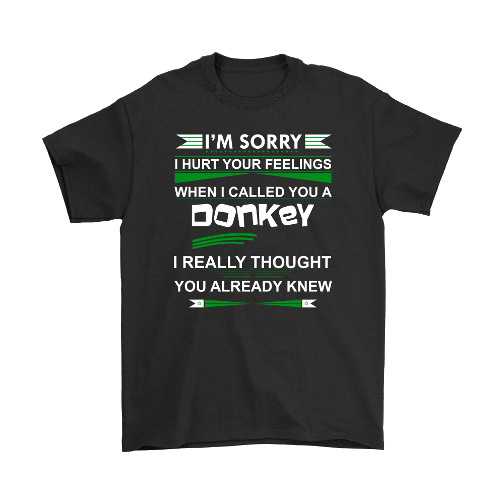 I'm Sorry I Hurt Your Feelings When I called You A Donkey - I Thought You Knew -T-Shirt