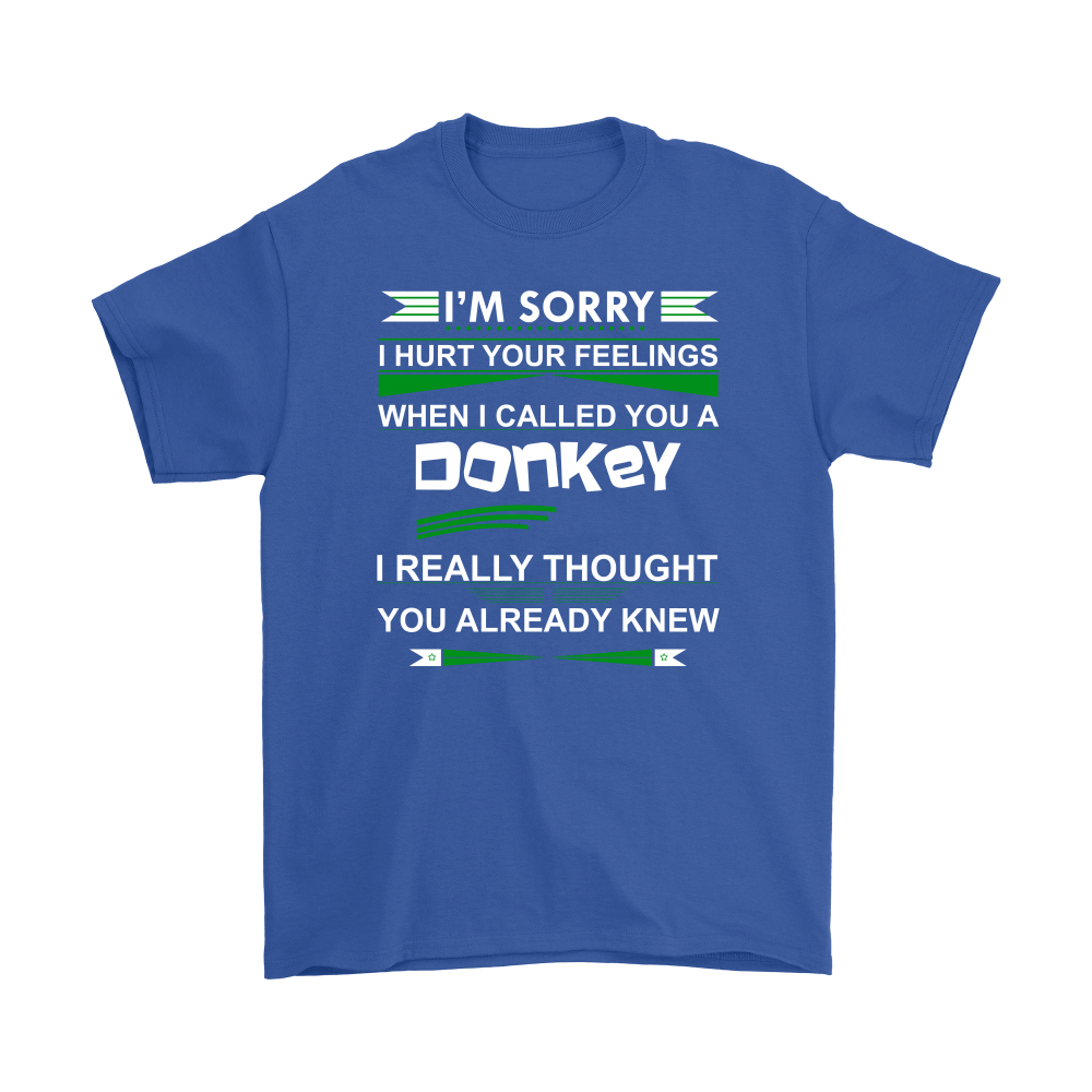 I'm Sorry I Hurt Your Feelings When I called You A Donkey - I Thought You Knew -T-Shirt